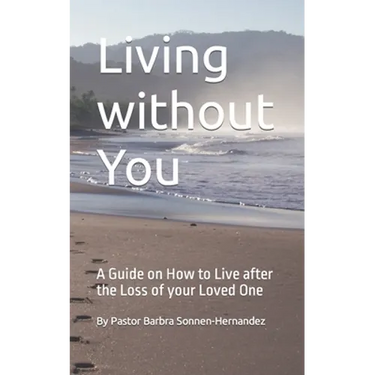 Living without You: A Guide on How to Live after the Loss of your Loved One
