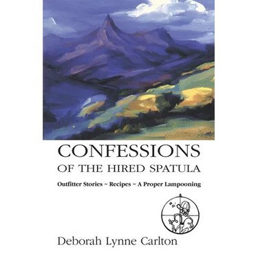 Confessions of the Hired Spatula: Outfitter Stories, Recipes, a Proper Lampooning