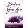 Before You Go: A Hospice Nurse Shares Her Experiences Caring for Her Dying Patients