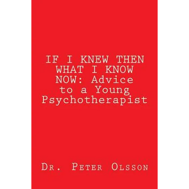 If I Knew Then What I Know Now: Advice to a Young Psychotherapist