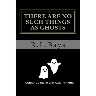 There Are No Such Things As Ghosts: A Brief Guide to Critical Thinking