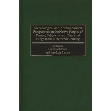 Archaeological and Anthropological Perspectives on the Native Peoples of Pampa, Patagonia, and Tierra del Fuego to the Nineteenth Century