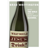 What Would Jesus Drink: What the Bible Really Says About Alcohol