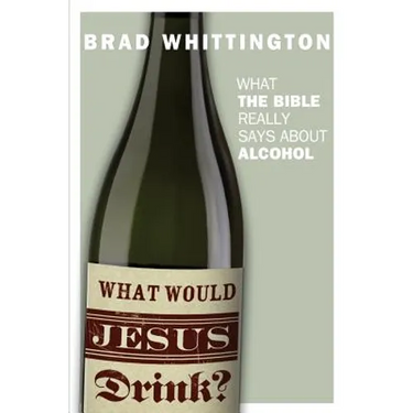 What Would Jesus Drink: What the Bible Really Says About Alcohol