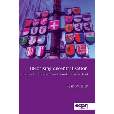 Theorising Decentralisation: Comparative Evidence from Sub-National Switzerland