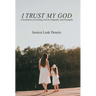 I Trust My God: A Testament of Trusting God in Tragedies and Triumphs