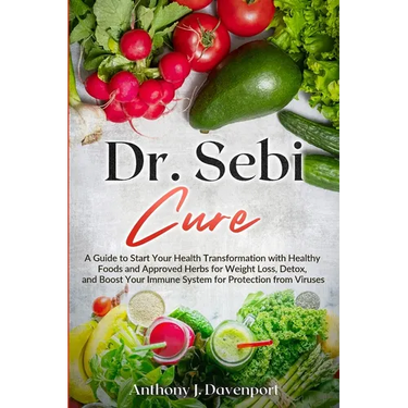 Dr. Sebi Cure: A Guide to Start Your Health Transformation with Healthy Foods and Approved Herbs for Weight Loss, Detox, and Boost Your Immune System