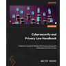 Cybersecurity and Privacy Law Handbook: A beginner's guide to dealing with privacy and security while keeping hackers at bay