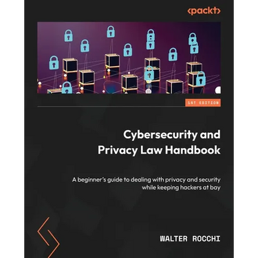 Cybersecurity and Privacy Law Handbook: A beginner's guide to dealing with privacy and security while keeping hackers at bay