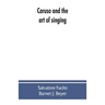Caruso and the art of singing, including Caruso's vocal exercises and his practical advice to students and teachers of singing