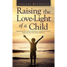 Raising the Love-Light of a Child: Supporting the Inherent Brilliance in Kids by Humbly Exploring Our Own Inner Darkness