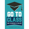 Go to Class: How to Succeed at College