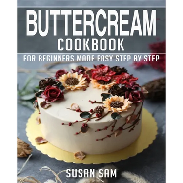 Buttercream Cookbook: Book 1, for Beginners Made Easy Step by Step