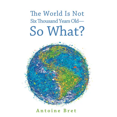 The World Is Not Six Thousand Years Old--So What?