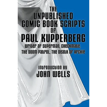 The Unpublished Comic Book Scripts of Paul Kupperberg: With An Introduction by John Wells