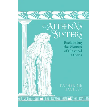 Athena's Sisters: Reclaiming the Women of Classical Athens
