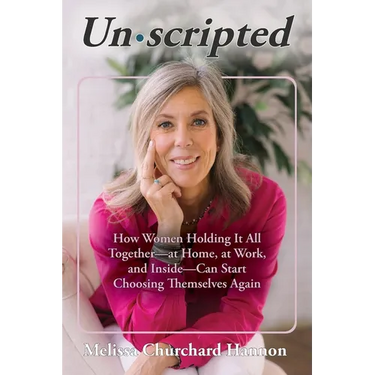 Unscripted: How Women Holding It All Together-At Home, at Work, and Inside-Can Start Choosing Themselves Again