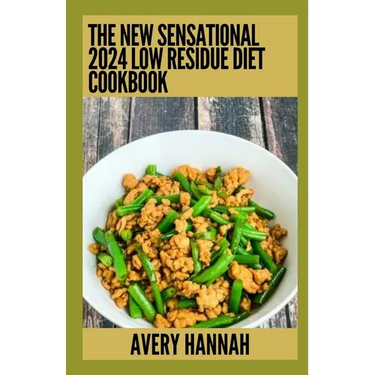 The New Sensational 2024 Low Residue Diet Cookbook: Essential Guide With 100+ Healthy Recipes