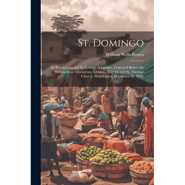 St. Domingo: : its Revolutions and its Patriots. A Lecture, Delivered Before the Metropolitan Athenaeum, London, May 16, and St. Th