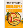 Traditional Bhutanese Cookbook: 50 Authentic Recipes from Bhutan