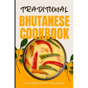 Traditional Bhutanese Cookbook: 50 Authentic Recipes from Bhutan