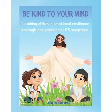 Be Kind To Your Mind: Teaching children emotional resilence through activities and LDS scripture