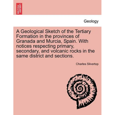 A Geological Sketch of the Tertiary Formation in the Provinces of Granada and Murcia, Spain. with Notices Respecting Primary, Secondary, and Volcanic