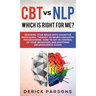 CBT vs NLP: Which is right for me?: Rewiring Your Brain with Cognitive Behavioral Therapy vs Neuro-linguistic Programming. How to Get in Control of Yo