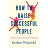 How to Raise Successful People: Simple Lessons for Radical Results