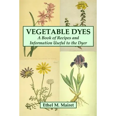 Vegetable Dyes: A Book of Recipes and Information Useful to the Dyer