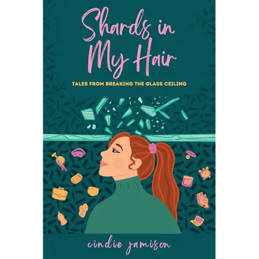 Shards in My Hair: Tales from Breaking the Glass Ceiling