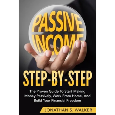 How To Earn Passive Income - Step By Step: The Proven Guide To Start Making Money Passively Work From Home And Build Your Financial Freedom