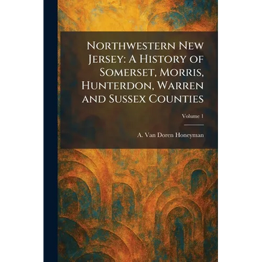 Northwestern New Jersey: A History of Somerset, Morris, Hunterdon, Warren and Sussex Counties
