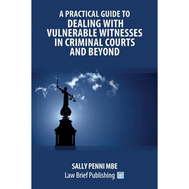 A Practical Guide to Dealing with Vulnerable Witnesses in Criminal Courts and Beyond
