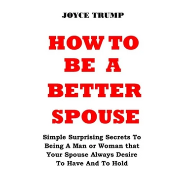 How to Be a Better Spouse: Simple Surprising Secrets To Being A Man or Woman that Your Spouse Always Desire To Have And To Hold