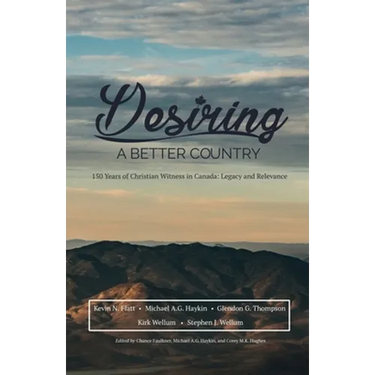 Desiring A Better Country: 150 years of Christian Witness in Canada: Legacy & Relevance