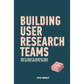 Building User Research Teams: How to create UX research teams that deliver impactful insights