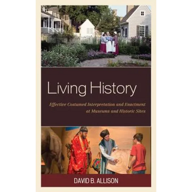 Living History: Effective Costumed Interpretation and Enactment at Museums and Historic Sites