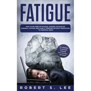 Fatigue: How to be Free of Fatigue, Chronic Fatigue or Adrenal Fatigue and Cure it Forever without Resorting to Harmful Meds