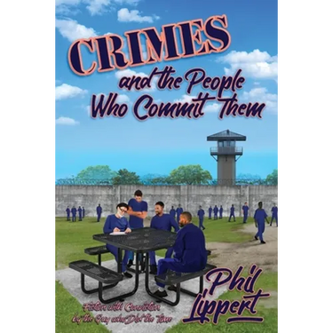 Crimes and the People Who Commit Them: Fiction with Conviction by the Guy Who Did the Time