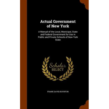 Actual Government of New York: A Manual of the Local, Municipal, State and Federal Government for Use in Public and Private Schools of New York State