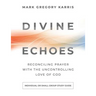Divine Echoes Study Guide: Reconciling Prayer With the Uncontrolling Love of God