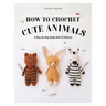 How to Crochet Cute Animals: A Step-By-Step Guide with 15 Patterns