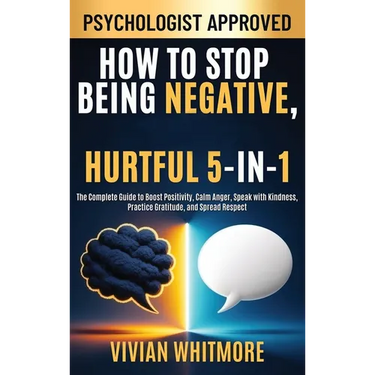 How to Stop Being Negative, Rude, and Hurtful 5-in-1: The Complete Guide to Boost Positivity, Calm Anger, Speak with Kindness, Practice Gratitude, and