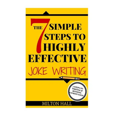 The 7 Simple Steps To Highly Effective Joke Writing: 7 Steps To Writing And Revising Comedy Gold