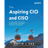 The Aspiring CIO and CISO: A career guide to developing leadership skills, knowledge, experience, and behavior