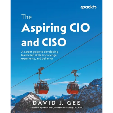 The Aspiring CIO and CISO: A career guide to developing leadership skills, knowledge, experience, and behavior
