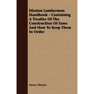 Disston Lumberman Handbook - Containing a Treatise of the Construction of Saws and How to Keep Them in Order