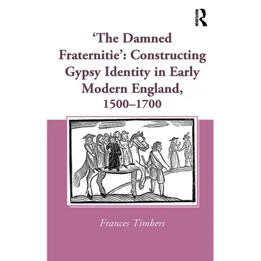'The Damned Fraternitie': Constructing Gypsy Identity in Early Modern England, 1500-1700