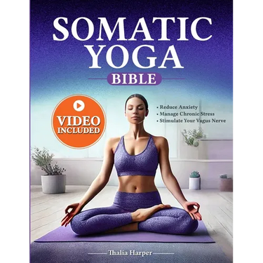 Somatic Yoga Bible: Your Journey to Inner Peace - Reduce Anxiety, Manage Chronic Stress, Stimulate Your Vagus Nerve in Just 10 Minutes a D